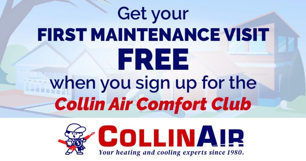Get your First Maintenance FREE when you sign up for the Collin Air Comfort Club. Collin Air.