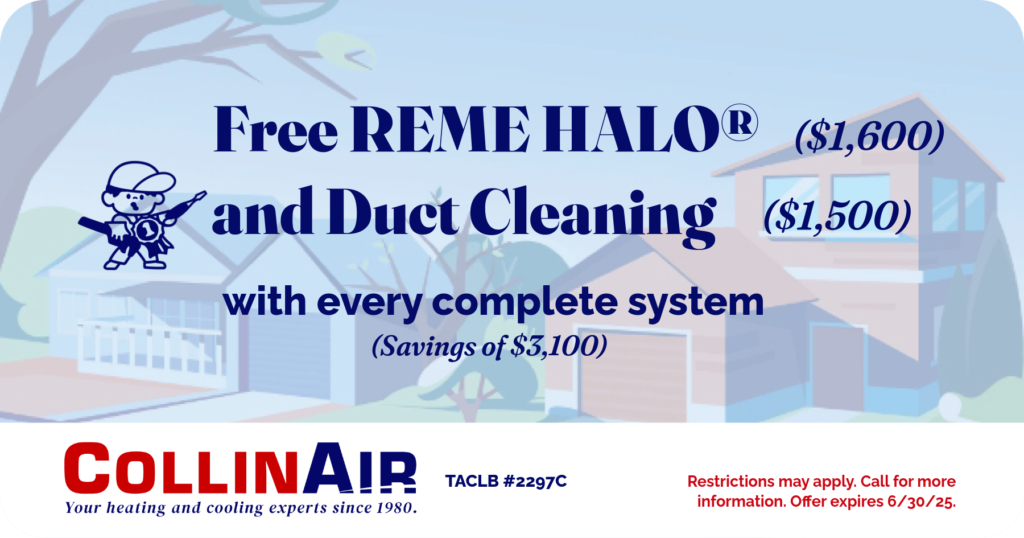 Free Reme Halo and Duct Cleaning with every complete system. Coupon. Collin Air.