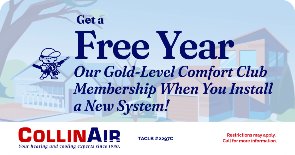 Get a Free Year. Our gold-level comfort club membership when you install a new system! Coupon. Collin Air.